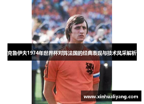 克鲁伊夫1974年世界杯对阵法国的经典表现与技术风采解析