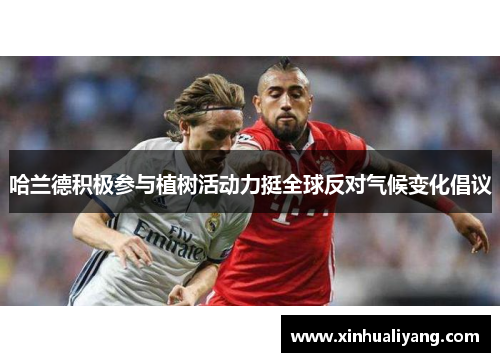 哈兰德积极参与植树活动力挺全球反对气候变化倡议
