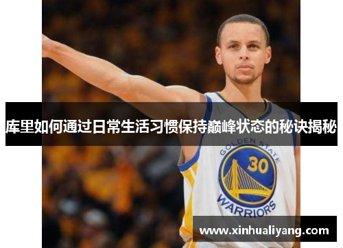 库里如何通过日常生活习惯保持巅峰状态的秘诀揭秘