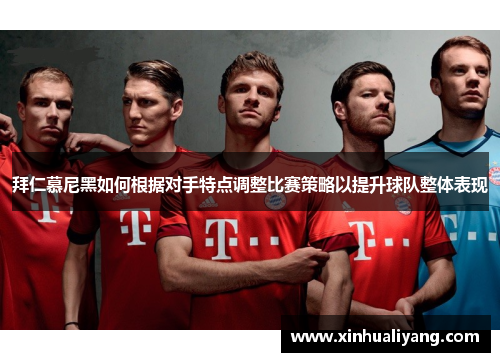 拜仁慕尼黑如何根据对手特点调整比赛策略以提升球队整体表现