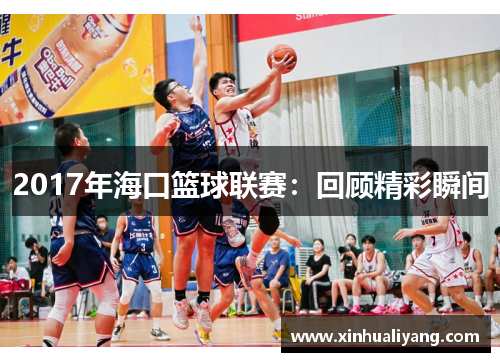 2017年海口篮球联赛：回顾精彩瞬间