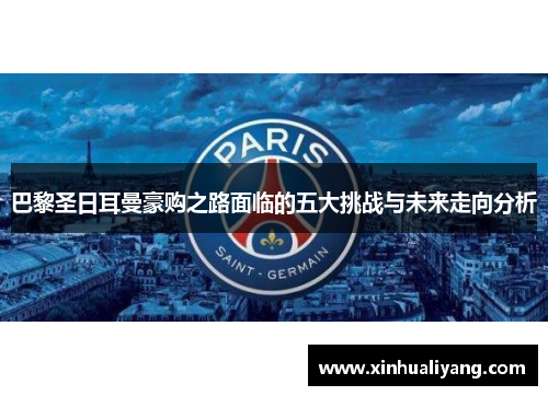 巴黎圣日耳曼豪购之路面临的五大挑战与未来走向分析