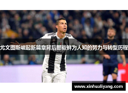 尤文图斯崛起新篇章背后那些鲜为人知的努力与转型历程