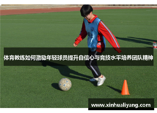 体育教练如何激励年轻球员提升自信心与竞技水平培养团队精神