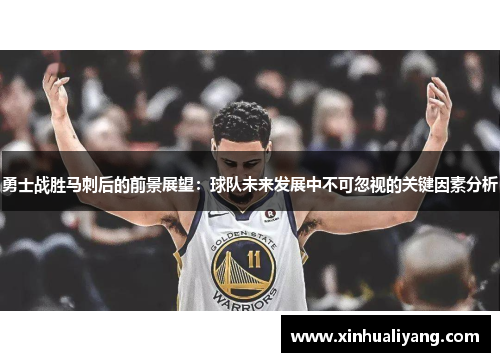 勇士战胜马刺后的前景展望：球队未来发展中不可忽视的关键因素分析