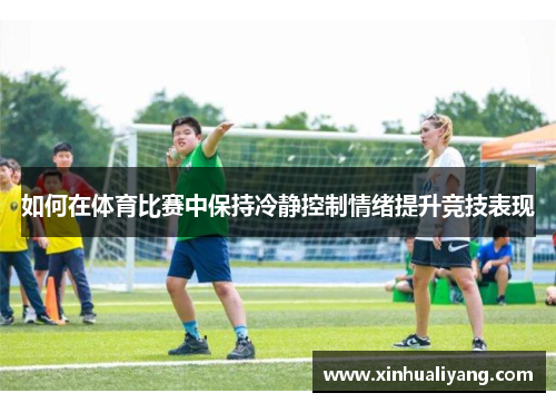 如何在体育比赛中保持冷静控制情绪提升竞技表现