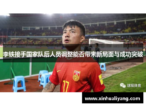 李铁接手国家队后人员调整能否带来新局面与成功突破