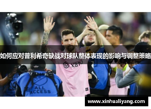 如何应对普利希奇缺战对球队整体表现的影响与调整策略