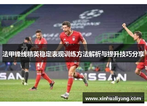 法甲锋线精英稳定表现训练方法解析与提升技巧分享