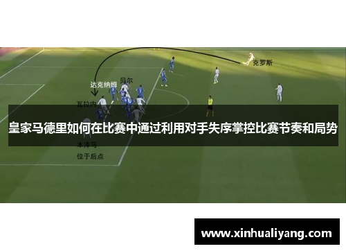 皇家马德里如何在比赛中通过利用对手失序掌控比赛节奏和局势