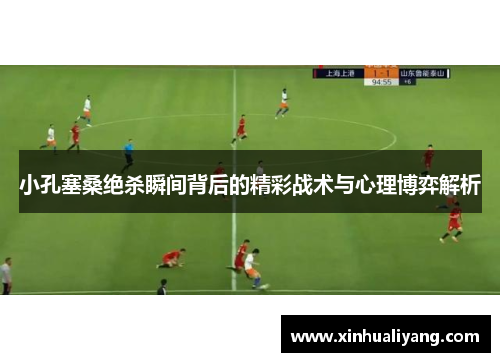 小孔塞桑绝杀瞬间背后的精彩战术与心理博弈解析