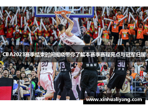 CBA2023赛季结束时间揭晓带你了解本赛季赛程亮点与冠军归属