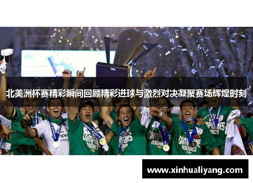 北美洲杯赛精彩瞬间回顾精彩进球与激烈对决凝聚赛场辉煌时刻