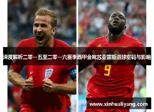 深度解析二零一五至二零一六赛季西甲金靴苏亚雷斯进球密码与影响