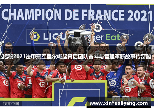 揭秘2021法甲冠军里尔崛起背后团队奋斗与管理革新故事传奇路 揭秘2021法甲冠军里尔崛起背后团队奋斗与管理革新故事传奇路