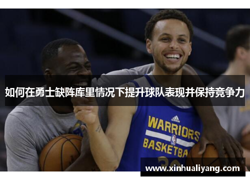 如何在勇士缺阵库里情况下提升球队表现并保持竞争力