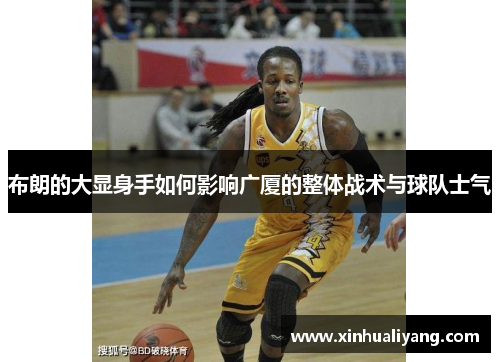 布朗的大显身手如何影响广厦的整体战术与球队士气 布朗的大显身手如何影响广厦的整体战术与球队士气