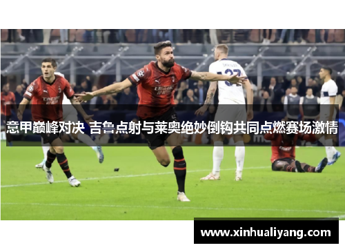 意甲巅峰对决 吉鲁点射与莱奥绝妙倒钩共同点燃赛场激情 意甲巅峰对决 吉鲁点射与莱奥绝妙倒钩共同点燃赛场激情