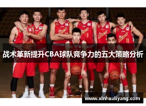 战术革新提升CBA球队竞争力的五大策略分析